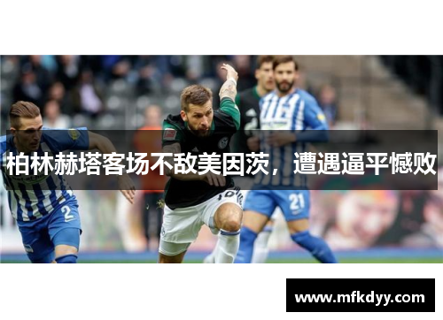 柏林赫塔客场不敌美因茨，遭遇逼平憾败