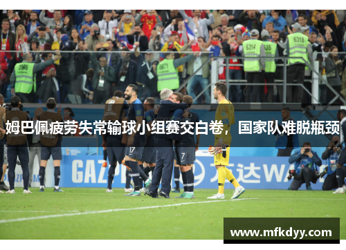 姆巴佩疲劳失常输球小组赛交白卷，国家队难脱瓶颈
