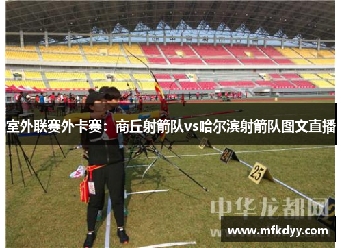 室外联赛外卡赛：商丘射箭队vs哈尔滨射箭队图文直播