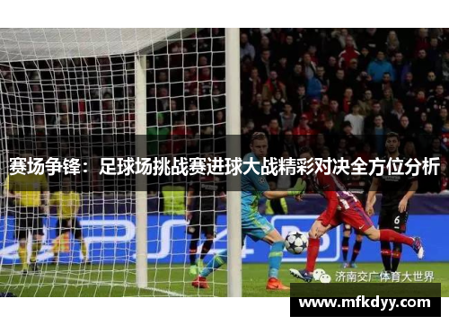 赛场争锋：足球场挑战赛进球大战精彩对决全方位分析