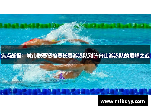 焦点战报：城市联赛资格赛长春游泳队对阵舟山游泳队的巅峰之战